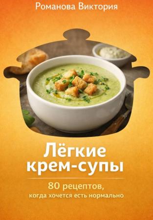 Виктория Романова. Лёгкие крем-супы
