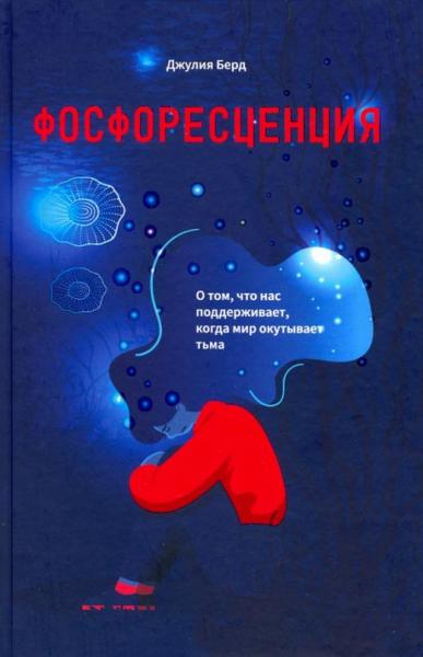 Джулия Бердю. Фосфоресценция. О том, что нас поддерживает, когда мир окутывает тьма