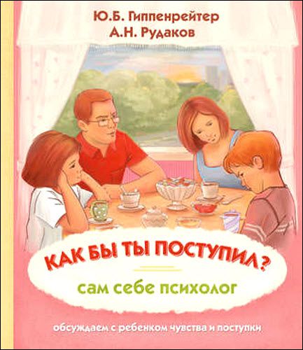 Ю. Гиппенрейтер, А. Рудаков. Как бы ты поступил? Сам себе психолог